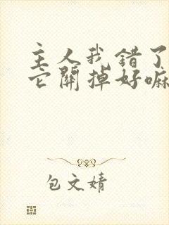 主人我错了请把它关掉好嘛