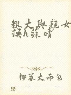 粗大与亲女伦交换h苏晴