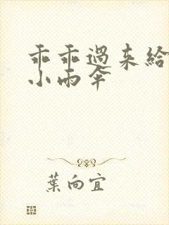 乖乖过来给我带小雨伞