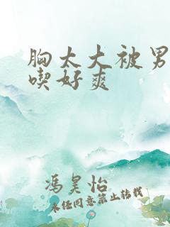 胸太大被男同桌吃好爽