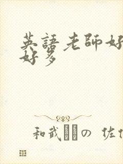 英语老师好软水好多