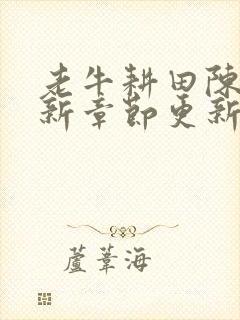 老牛耕田陈雪最新章节更新时间