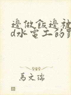 边做饭边被躁bd水电工的艳遇