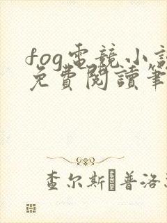 fog电竞小说免费阅读笔趣阁未删减版