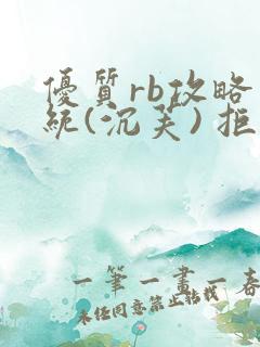 优质rb攻略系统(沉芙) 拒绝改写