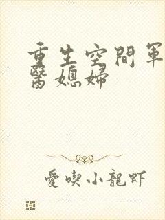 重生空间军长军医媳妇