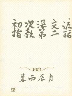 初次深交流请多指教第二话是什么