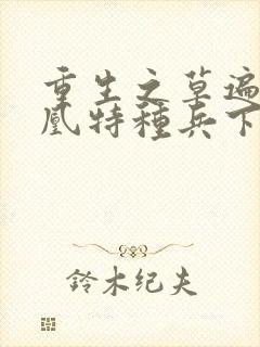 重生之草遍火凤凰特种兵下载