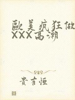 欧美疯狂做爰XXXX高潮