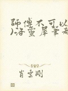 师傅不可以(限)洛灵犀笔趣阁