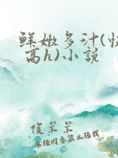 鲜嫩多汁(快穿 高h)小说