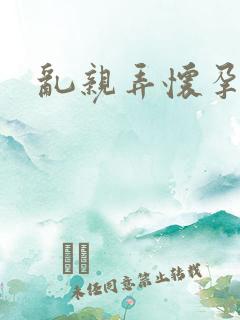 乱亲弄怀孕小说