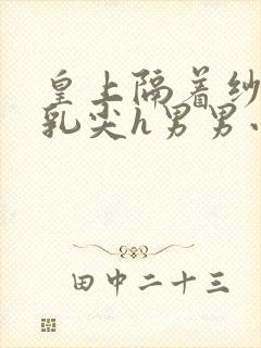 皇上隔着纱衣含乳尖h男男小说