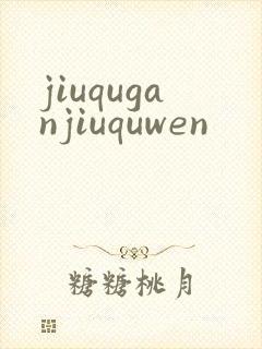 jiuquganjiuquwen