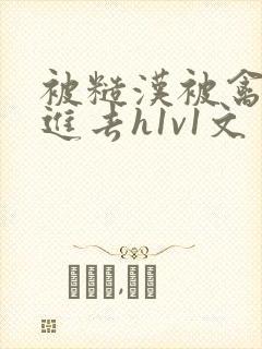 被糙汉被禽哭尿进去h1v1文