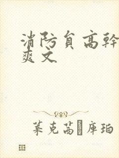 消防员高干h荤爽文