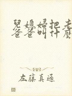 儿媳妇把老公的爸爸叫什么