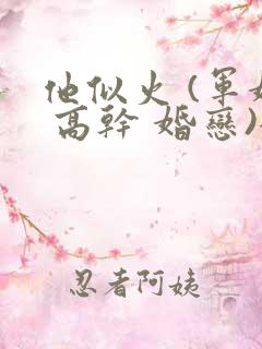 他似火 (军婚 高干 婚恋)全文在线阅读