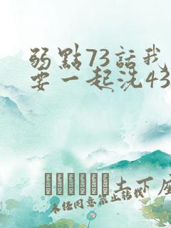 弱点73话我也要一起洗43321