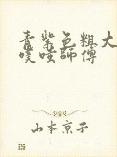 青紫色粗大进出噗嗤师傅