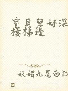 宝贝儿好深边走楼梯边