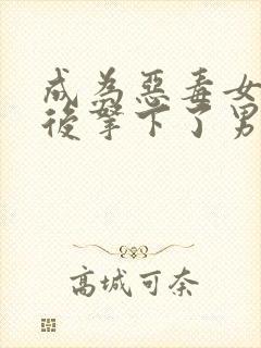 成为恶毒女配之后拿下了男主