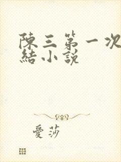 陈三第一次干白结小说