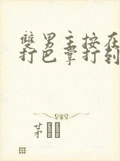 双男主按在怀里打巴掌打到哭