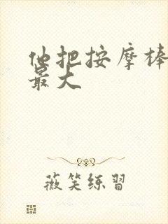 他把按摩棒开到最大