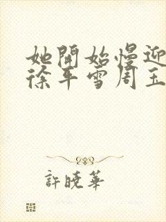 她开始慢迎迎合徐平雪周玉梅