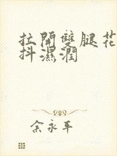 拉开双腿花蒂颤抖湿润