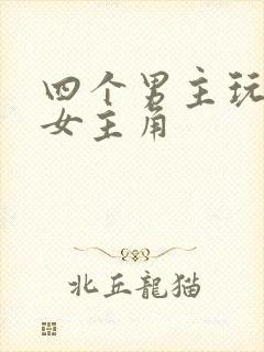 四个男主玩一个女主角