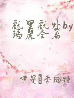 戏里戏外by苏玛丽全篇