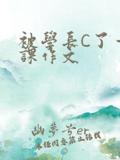 被学长C了一节课作文