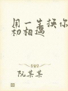 用一生换你一次初相遇