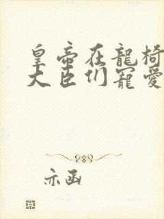 皇帝在龙椅上被大臣们宠爱