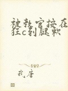 被教官按在寝室狂c到腿软