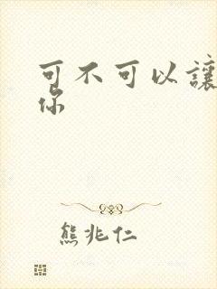 可不可以让我爱你