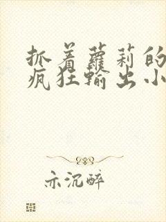 抓着萝莉的马尾疯狂输出小说