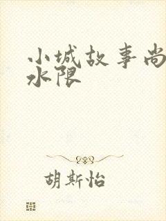 小城故事尚扇弱水限