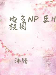 肉多NP 巨H校园