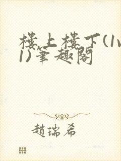 楼上楼下(1v1)笔趣阁