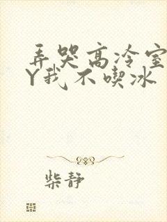 弄哭高冷室友BY我不吃冰