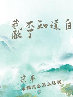 我不知道自己无敌了