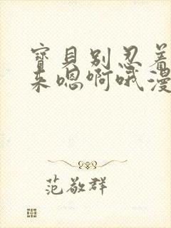 宝贝别忍着喷出来嗯啊哦漫画