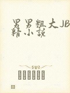 男男粗大JB射精小说