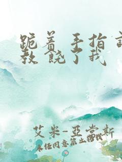 跪着 手指 调教 饶了我