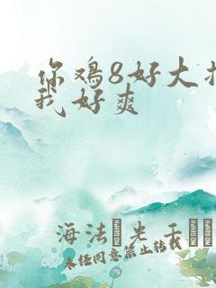 你鸡8好大插得我好爽