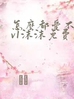 怎么都爱不够1v1沫沫免费阅读