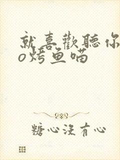 就喜欢听你叫po烤鱼喵